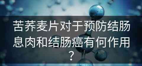 苦荞麦片对于预防结肠息肉和结肠癌有何作用？